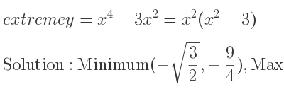 The extreme y=x^4-3x^2=x^2(x^2-3) is Minimum(-sqrt(3/2),-9/4),Maximum(0,0),Minimum(sqrt(3/2),-9/4)